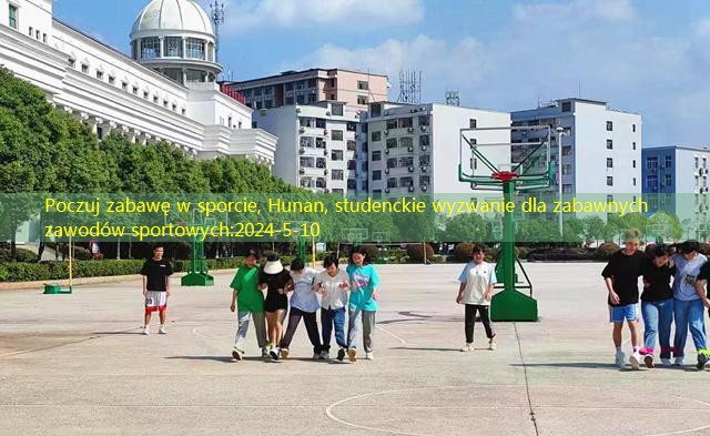 Poczuj zabawę w sporcie, Hunan, studenckie wyzwanie dla zabawnych zawodów sportowych